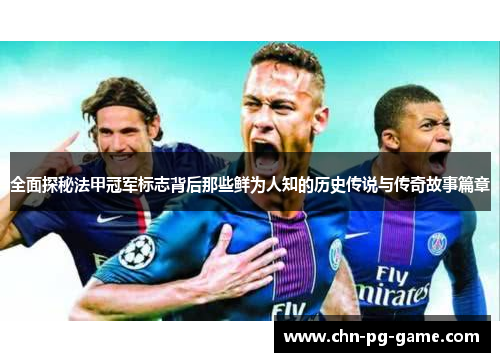 全面探秘法甲冠军标志背后那些鲜为人知的历史传说与传奇故事篇章